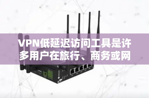 VPN低延迟访问工具是许多用户在旅行、商务或网络使用时常用的工具。以下是一些推荐的低延迟访问VPN工具，涵盖手机应用、PC端以及跨平台支持