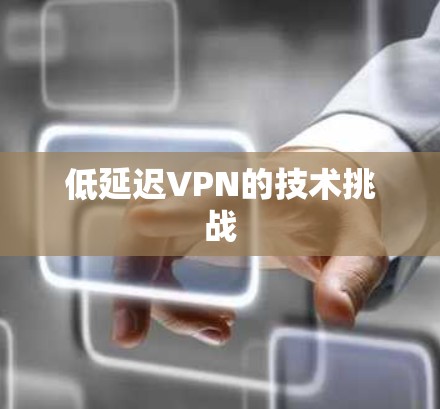 低延迟VPN的技术挑战 低延迟VPN的技术挑战