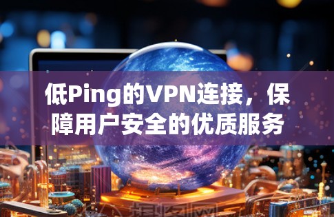 低Ping的VPN连接,保障用户安全的优质服务 低Ping的VPN连接,保障用户安全的优质服务