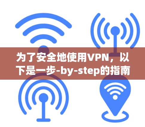为了安全地使用VPN,以下是一步-by-step的指南 为了安全地使用VPN,以下是一步-by-step的指南