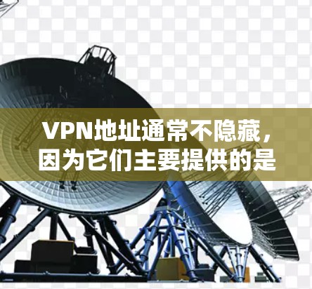 VPN地址通常不隐藏，因为它们主要提供的是网络连接而不是特定的地址。如果用户提到VPN地址隐藏，这可能是一种比喻或误解。如果您是想选择一个更安全的VPN服务，可以考虑以下推荐
