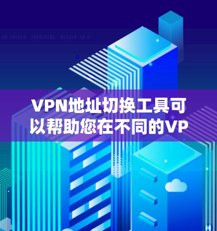 VPN地址切换工具可以帮助您在不同的VPN提供商之间切换地址，方便您的使用。以下是几个常见的VPN地址切换工具推荐
