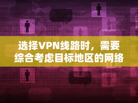 选择VPN线路时,需要综合考虑目标地区的网络状况、DP情况、使用的VPN服务类型以及所在地区的安全限制。以下是详细的步骤指南 选择VPN线路时,需要综合考虑目标地区的网络状况、DP情况、使用的VPN服务类型以及所在地区的安全限制。以下是详细的步骤指南
