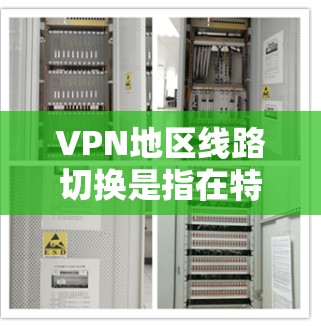 VPN地区线路切换是指在特定地区,特别是VPN服务提供商运营的地区,网络设备或服务器出现问题,导致VPN服务无法正常连接或访问VPN内容。以下是一些可能的原因和应对措施 VPN地区线路切换是指在特定地区,特别是VPN服务提供商运营的地区,网络设备或服务器出现问题,导致VPN服务无法正常连接或访问VPN内容。以下是一些可能的原因和应对措施
