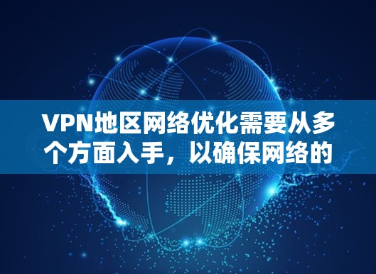 VPN地区网络优化需要从多个方面入手,以确保网络的安全、稳定和高效。以下是一些优化VPN地区网络的常用方法 VPN地区网络优化需要从多个方面入手,以确保网络的安全、稳定和高效。以下是一些优化VPN地区网络的常用方法