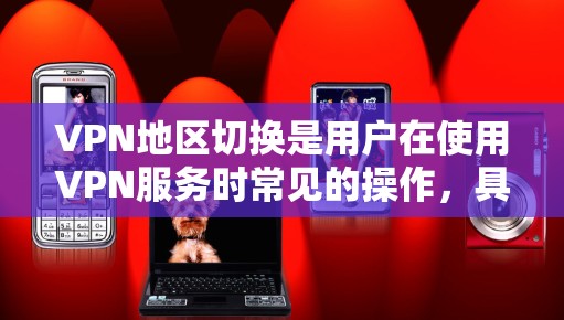 VPN地区切换是用户在使用VPN服务时常见的操作,具体方法和步骤可能会因使用的不同VPN软件而有所不同。以下是一些常见的步骤和方法,假设你正在使用一个支持多语言或多地区功能的VPN软件 VPN地区切换是用户在使用VPN服务时常见的操作,具体方法和步骤可能会因使用的不同VPN软件而有所不同。以下是一些常见的步骤和方法,假设你正在使用一个支持多语言或多地区功能的VPN软件