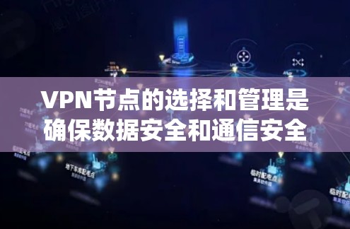 VPN节点的选择和管理是确保数据安全和通信安全的关键步骤。以下是一个系统化的指南，帮助你全面理解和实施VPN节点的管理