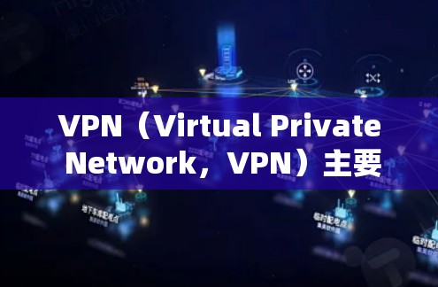VPN（Virtual Private Network，VPN）主要分布在全球各地，以下是这些地区的 VPN 节点列表