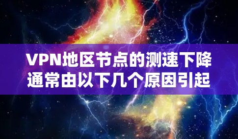 VPN地区节点的测速下降通常由以下几个原因引起 VPN地区节点的测速下降通常由以下几个原因引起