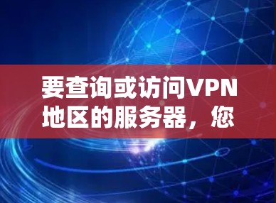 要查询或访问VPN地区的服务器，您可以按照以下步骤进行