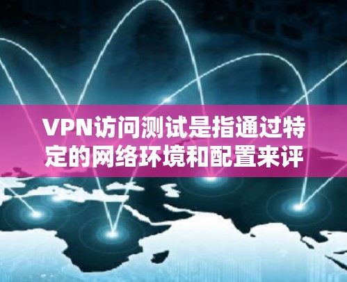 VPN访问测试是指通过特定的网络环境和配置来评估VPN服务的访问能力。以下是关于VPN访问测试的详细分析 VPN访问测试是指通过特定的网络环境和配置来评估VPN服务的访问能力。以下是关于VPN访问测试的详细分析