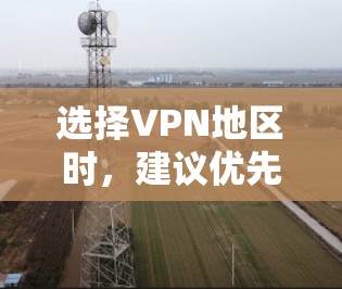 选择VPN地区时,建议优先考虑香港、澳门、台湾地区的小岛以及新加坡,因为这些地区的网络环境相对稳定,安全性较高。以下是选择VPN地区和IP地址的详细步骤 选择VPN地区时,建议优先考虑香港、澳门、台湾地区的小岛以及新加坡,因为这些地区的网络环境相对稳定,安全性较高。以下是选择VPN地区和IP地址的详细步骤