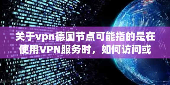 关于vpn德国节点可能指的是在使用VPN服务时，如何访问或使用德国地区的VPN节点。以下是一些可能的解释和建议