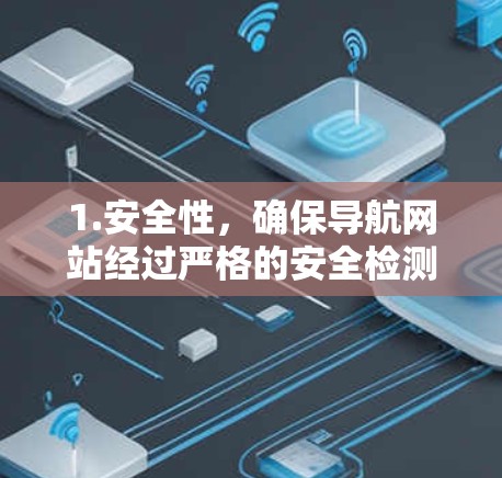 1.安全性，确保导航网站经过严格的安全检测和认证，如CCPA、GDPR等隐私保护措施，避免用户误操作