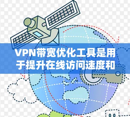 VPN带宽优化工具是用于提升在线访问速度和优化网络连接效率的工具，通常适用于HTTP、HTTPS等VPN服务。以下是详细的步骤说明