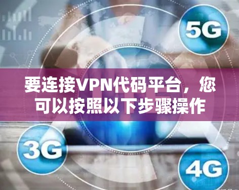 要连接VPN代码平台,您可以按照以下步骤操作 要连接VPN代码平台,您可以按照以下步骤操作