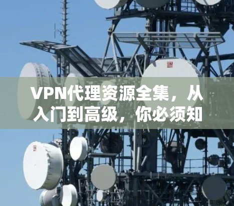 VPN代理资源全集，从入门到高级，你必须知道的