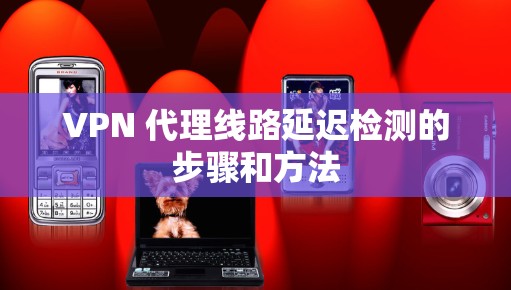 VPN 代理线路延迟检测的步骤和方法