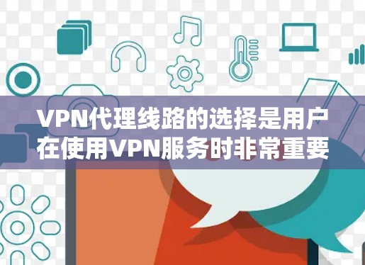 VPN代理线路的选择是用户在使用VPN服务时非常重要的一步。以下是一些考虑VPN连接线路的因素和建议