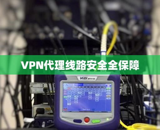 VPN代理线路安全全保障