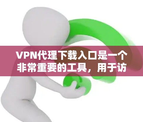 VPN代理下载入口是一个非常重要的工具,用于访问网络中的VPN地址。以下是一些常见的VPN代理下载入口,以及它们的特点和使用方法 VPN代理下载入口是一个非常重要的工具,用于访问网络中的VPN地址。以下是一些常见的VPN代理下载入口,以及它们的特点和使用方法