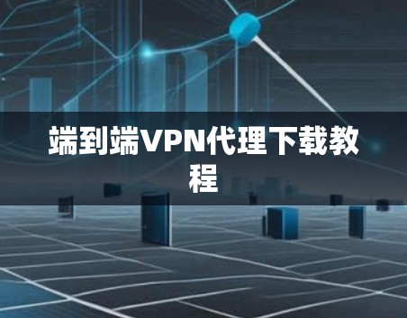 端到端VPN代理下载教程 端到端VPN代理下载教程