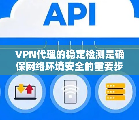 VPN代理的稳定检测是确保网络环境安全的重要步骤。以下是一些常见的VPN代理稳定检测方法和步骤，可以帮助你更好地配置和管理你的代理