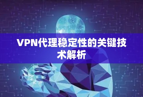 VPN代理稳定性的关键技术解析 VPN代理稳定性的关键技术解析