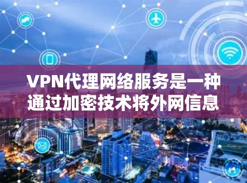 VPN代理网络服务是一种通过加密技术将外网信息转移到国内设备或服务器上,方便用户访问的网络解决方案。以下是对该服务的详细总结 VPN代理网络服务是一种通过加密技术将外网信息转移到国内设备或服务器上,方便用户访问的网络解决方案。以下是对该服务的详细总结