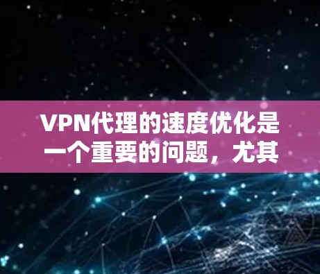 VPN代理的速度优化是一个重要的问题，尤其是对于那些经常使用VPN的用户来说，速度慢可能会导致他们感到不愉快，甚至影响到网络稳定性和用户体验。以下是一些 VPN代理优化速度的常见方法和技巧