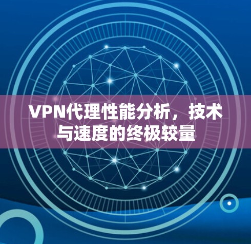 VPN代理性能分析，技术与速度的终极较量