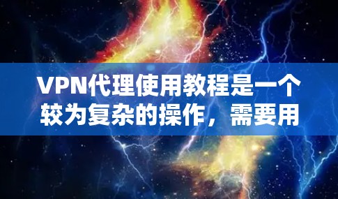 VPN代理使用教程是一个较为复杂的操作,需要用户具备一定的网络知识和技能。以下是一些通用的步骤和注意事项,帮助用户顺利使用VPN代理 VPN代理使用教程是一个较为复杂的操作,需要用户具备一定的网络知识和技能。以下是一些通用的步骤和注意事项,帮助用户顺利使用VPN代理