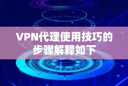 VPN代理使用技巧的步骤解释如下
