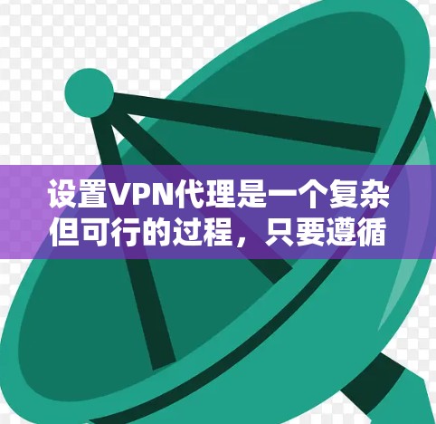 设置VPN代理是一个复杂但可行的过程,只要遵循以下步骤和注意事项,可以确保安全。以下是一个详细的指南 设置VPN代理是一个复杂但可行的过程,只要遵循以下步骤和注意事项,可以确保安全。以下是一个详细的指南