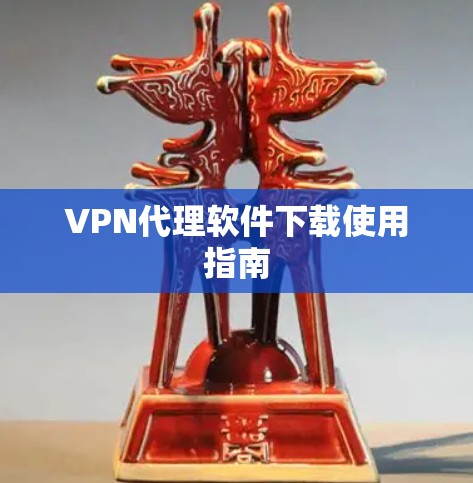 VPN代理软件下载使用指南 VPN代理软件下载使用指南
