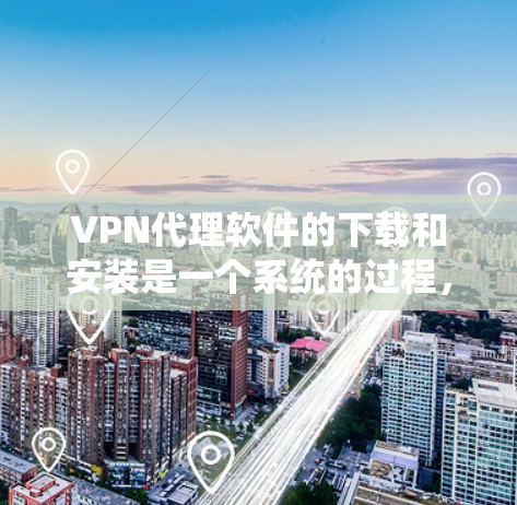 VPN代理软件的下载和安装是一个系统的过程,涉及多个步骤和注意事项。以下是一个详细的步骤指南,帮助您顺利完成这一流程 VPN代理软件的下载和安装是一个系统的过程,涉及多个步骤和注意事项。以下是一个详细的步骤指南,帮助您顺利完成这一流程
