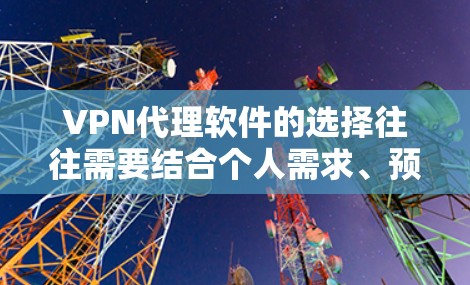 VPN代理软件的选择往往需要结合个人需求、预算和使用场景。以下是对几种主流VPN代理软件的评测，旨在帮助用户更好地了解不同软件的特点和适用场景