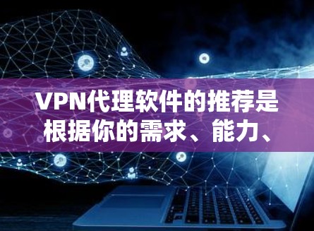 VPN代理软件的推荐是根据你的需求、能力、时间和预算等因素来选择的。以下是一些常见的VPN代理软件推荐,供你参考 VPN代理软件的推荐是根据你的需求、能力、时间和预算等因素来选择的。以下是一些常见的VPN代理软件推荐,供你参考