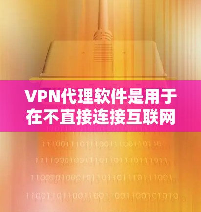 VPN代理软件是用于在不直接连接互联网的情况下,建立和管理VPN连接的工具。以下是关于VPN代理软件的详细介绍 VPN代理软件是用于在不直接连接互联网的情况下,建立和管理VPN连接的工具。以下是关于VPN代理软件的详细介绍