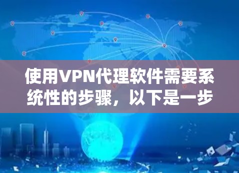 使用VPN代理软件需要系统性的步骤，以下是一步步的指南