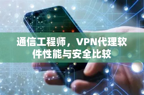 通信工程师,VPN代理软件性能与安全比较 通信工程师,VPN代理软件性能与安全比较