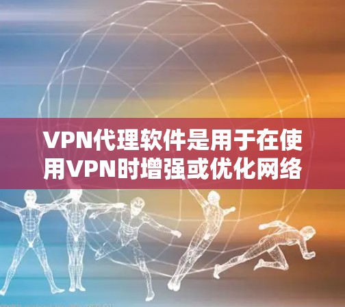 VPN代理软件是用于在使用VPN时增强或优化网络连接的工具。以下是关于VPN代理软件的详细介绍 VPN代理软件是用于在使用VPN时增强或优化网络连接的工具。以下是关于VPN代理软件的详细介绍
