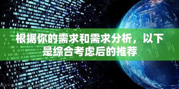 根据你的需求和需求分析,以下是综合考虑后的推荐 根据你的需求和需求分析,以下是综合考虑后的推荐
