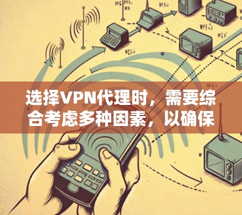 选择VPN代理时,需要综合考虑多种因素,以确保安全、可靠和高效。以下是一步步的建议 选择VPN代理时,需要综合考虑多种因素,以确保安全、可靠和高效。以下是一步步的建议