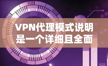 VPN代理模式说明是一个详细且全面的指南，主要涵盖VPN代理的不同类型、功能和安全措施。以下是对该主题的分步说明