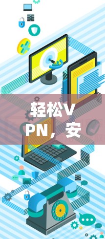 轻松VPN,安全与便捷的解决方案 轻松VPN,安全与便捷的解决方案