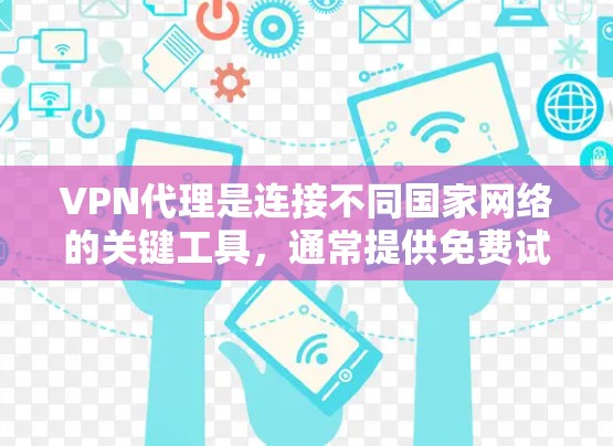 VPN代理是连接不同国家网络的关键工具,通常提供免费试用版以测试功能。以下是基于上述思考的总结 VPN代理是连接不同国家网络的关键工具,通常提供免费试用版以测试功能。以下是基于上述思考的总结