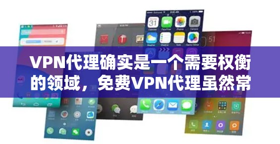 VPN代理确实是一个需要权衡的领域,免费VPN代理虽然常见,但并非所有平台都提供免费的服务。以下是一些关于VPN代理的常见问题和解答 VPN代理确实是一个需要权衡的领域,免费VPN代理虽然常见,但并非所有平台都提供免费的服务。以下是一些关于VPN代理的常见问题和解答