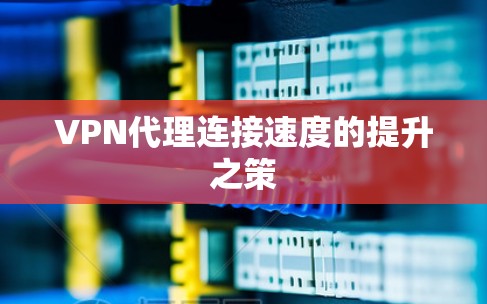 VPN代理连接速度的提升之策