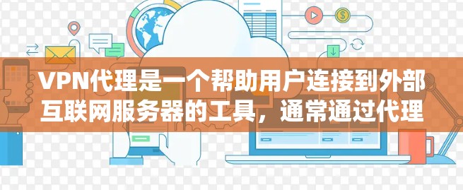 VPN代理是一个帮助用户连接到外部互联网服务器的工具,通常通过代理服务器模拟真实VPN的访问。以下是一个系统化的指南,帮助您逐步掌握VPN代理的使用方法 VPN代理是一个帮助用户连接到外部互联网服务器的工具,通常通过代理服务器模拟真实VPN的访问。以下是一个系统化的指南,帮助您逐步掌握VPN代理的使用方法